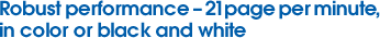 Robust performance – 21page per minute,in color or black and white