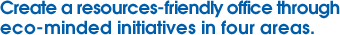 Create a resources-friendly office through eco-minded initiatives in four areas.