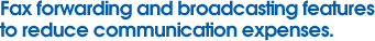 Fax forwarding and broadcasting features to reduce communication expenses